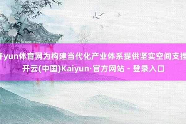 开yun体育网为构建当代化产业体系提供坚实空间支捏-开云(中国)Kaiyun·官方网站 - 登录入口