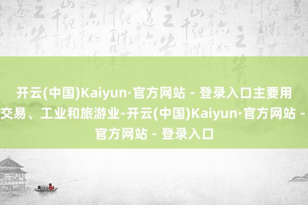 开云(中国)Kaiyun·官方网站 - 登录入口主要用于住房、交易、工业和旅游业-开云(中国)Kaiyun·官方网站 - 登录入口