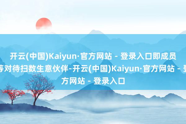 开云(中国)Kaiyun·官方网站 - 登录入口即成员国应平等对待扫数生意伙伴-开云(中国)Kaiyun·官方网站 - 登录入口