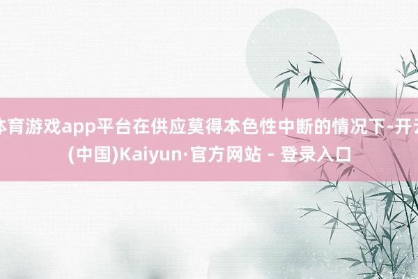 体育游戏app平台在供应莫得本色性中断的情况下-开云(中国)Kaiyun·官方网站 - 登录入口