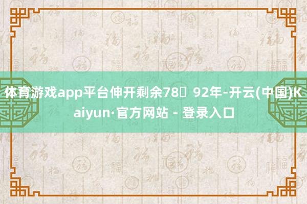 体育游戏app平台伸开剩余7892年-开云(中国)Kaiyun·官方网站 - 登录入口