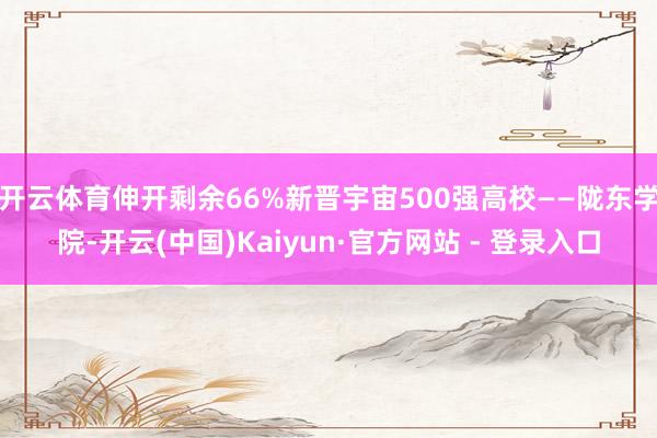 开云体育伸开剩余66%新晋宇宙500强高校——陇东学院-开云(中国)Kaiyun·官方网站 - 登录入口