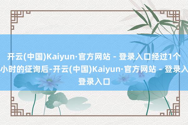开云(中国)Kaiyun·官方网站 - 登录入口经过1个半小时的征询后-开云(中国)Kaiyun·官方网站 - 登录入口