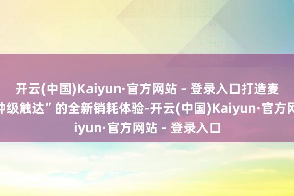 开云(中国)Kaiyun·官方网站 - 登录入口打造麦当劳外卖“分钟级触达”的全新销耗体验-开云(中国)Kaiyun·官方网站 - 登录入口