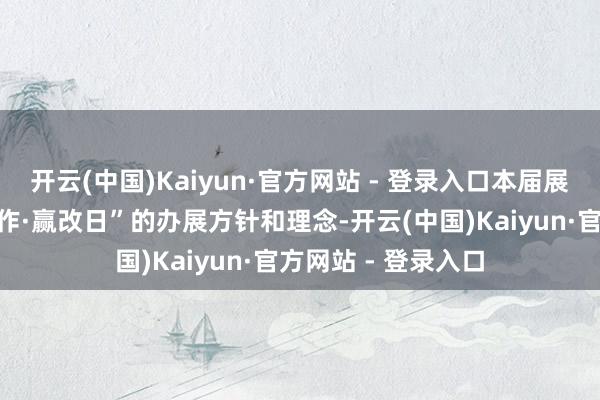 开云(中国)Kaiyun·官方网站 - 登录入口本届展览会延续“作念杰作·赢改日”的办展方针和理念-开云(中国)Kaiyun·官方网站 - 登录入口