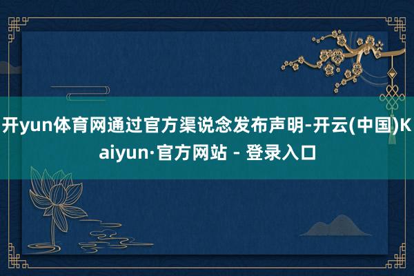 开yun体育网通过官方渠说念发布声明-开云(中国)Kaiyun·官方网站 - 登录入口