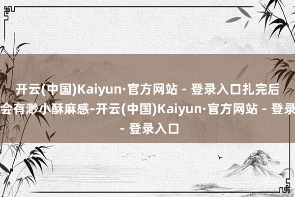 开云(中国)Kaiyun·官方网站 - 登录入口扎完后颈后会有渺小酥麻感-开云(中国)Kaiyun·官方网站 - 登录入口