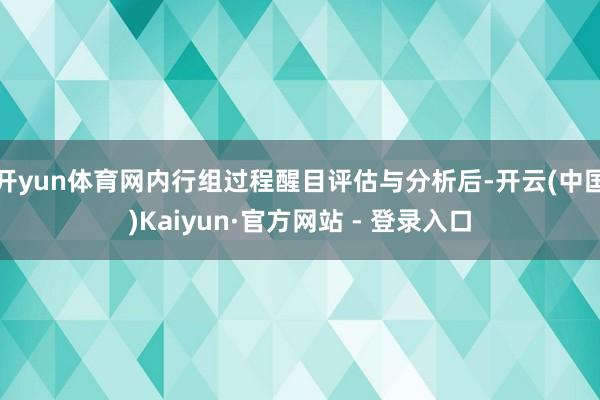 开yun体育网内行组过程醒目评估与分析后-开云(中国)Kaiyun·官方网站 - 登录入口