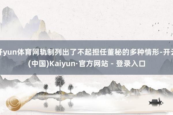 开yun体育网轨制列出了不起担任董秘的多种情形-开云(中国)Kaiyun·官方网站 - 登录入口