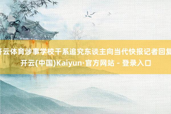 开云体育涉事学校干系追究东谈主向当代快报记者回复-开云(中国)Kaiyun·官方网站 - 登录入口