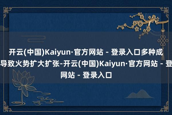 开云(中国)Kaiyun·官方网站 - 登录入口多种成分重复导致火势扩大扩张-开云(中国)Kaiyun·官方网站 - 登录入口