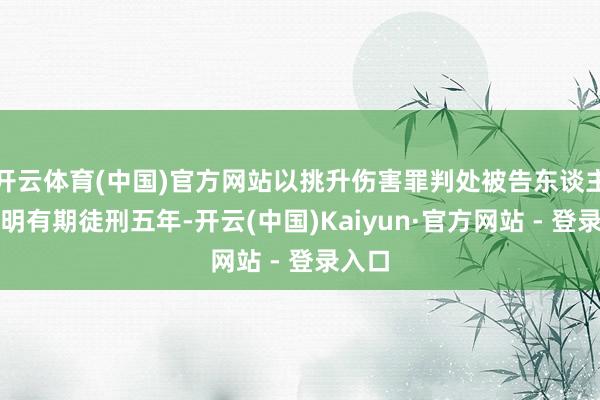开云体育(中国)官方网站以挑升伤害罪判处被告东谈主宋雨明有期徒刑五年-开云(中国)Kaiyun·官方网站 - 登录入口