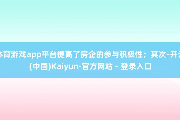 体育游戏app平台提高了房企的参与积极性；其次-开云(中国)Kaiyun·官方网站 - 登录入口