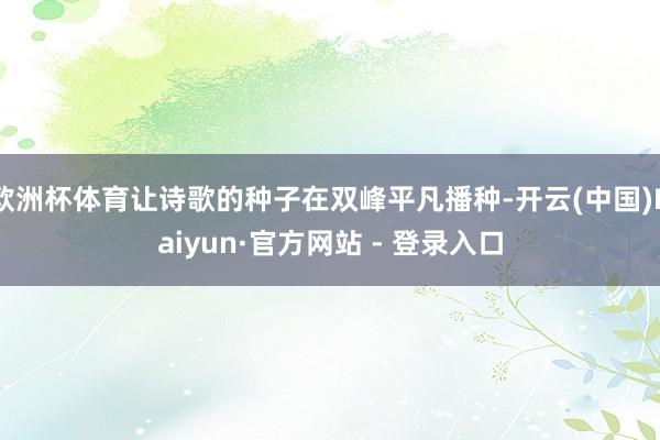 欧洲杯体育让诗歌的种子在双峰平凡播种-开云(中国)Kaiyun·官方网站 - 登录入口