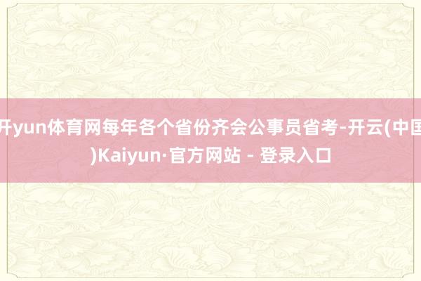 开yun体育网每年各个省份齐会公事员省考-开云(中国)Kaiyun·官方网站 - 登录入口