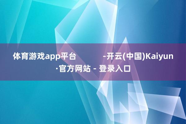 体育游戏app平台            -开云(中国)Kaiyun·官方网站 - 登录入口