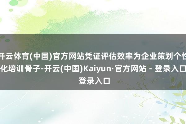 开云体育(中国)官方网站凭证评估效率为企业策划个性化培训骨子-开云(中国)Kaiyun·官方网站 - 登录入口