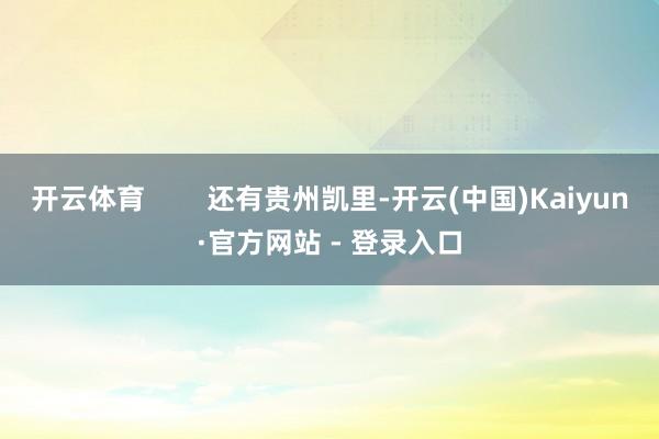 开云体育        还有贵州凯里-开云(中国)Kaiyun·官方网站 - 登录入口