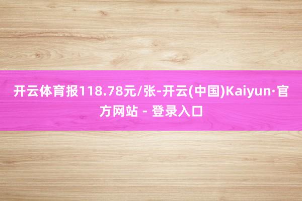 开云体育报118.78元/张-开云(中国)Kaiyun·官方网站 - 登录入口