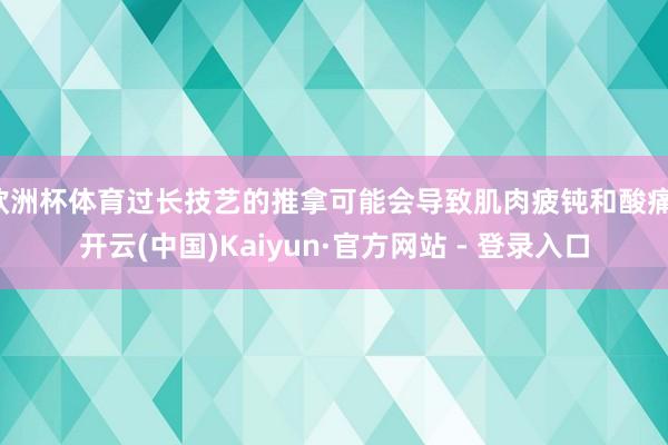 欧洲杯体育过长技艺的推拿可能会导致肌肉疲钝和酸痛-开云(中国)Kaiyun·官方网站 - 登录入口