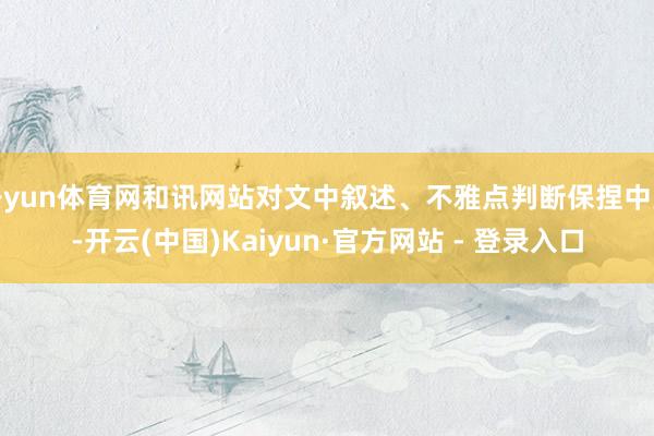 开yun体育网和讯网站对文中叙述、不雅点判断保捏中立-开云(中国)Kaiyun·官方网站 - 登录入口