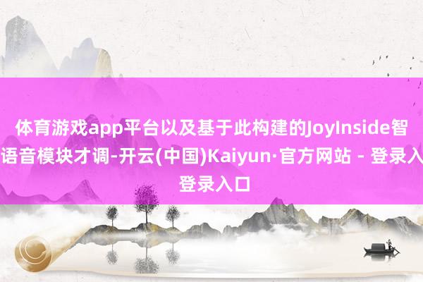 体育游戏app平台以及基于此构建的JoyInside智能语音模块才调-开云(中国)Kaiyun·官方网站 - 登录入口