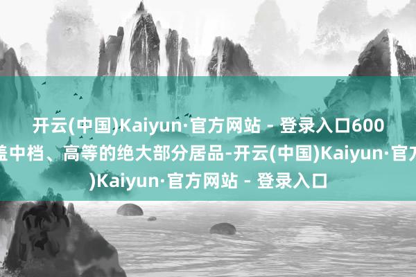 开云(中国)Kaiyun·官方网站 - 登录入口6000 元基本大致涵盖中档、高等的绝大部分居品-开云(中国)Kaiyun·官方网站 - 登录入口