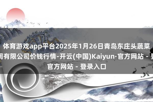 体育游戏app平台2025年1月26日青岛东庄头蔬菜批发阛阓有限公司价钱行情-开云(中国)Kaiyun·官方网站 - 登录入口