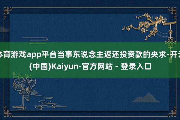 体育游戏app平台当事东说念主返还投资款的央求-开云(中国)Kaiyun·官方网站 - 登录入口