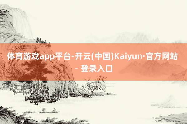 体育游戏app平台　　-开云(中国)Kaiyun·官方网站 - 登录入口