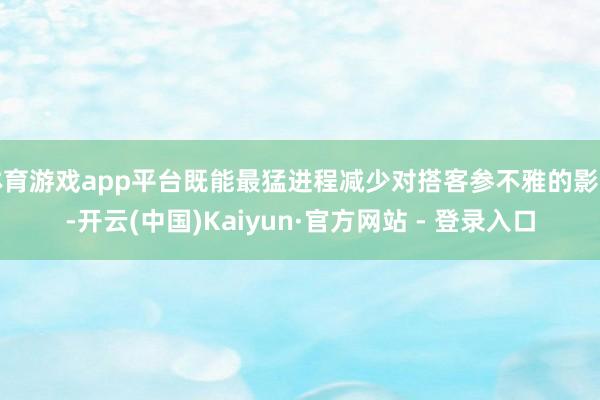 体育游戏app平台既能最猛进程减少对搭客参不雅的影响-开云(中国)Kaiyun·官方网站 - 登录入口