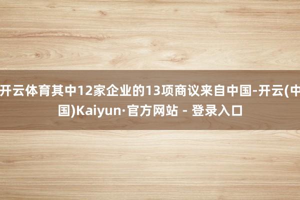 开云体育其中12家企业的13项商议来自中国-开云(中国)Kaiyun·官方网站 - 登录入口