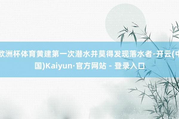 欧洲杯体育黄建第一次潜水并莫得发现落水者-开云(中国)Kaiyun·官方网站 - 登录入口