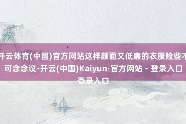 开云体育(中国)官方网站这样颜面又低廉的衣服险些不可念念议-开云(中国)Kaiyun·官方网站 - 登录入口