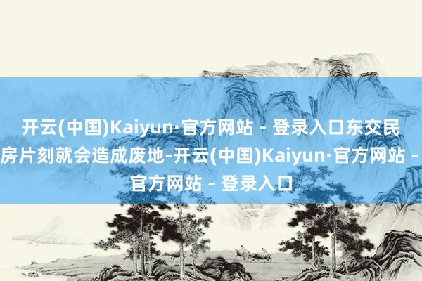 开云(中国)Kaiyun·官方网站 - 登录入口东交民巷那些洋房片刻就会造成废地-开云(中国)Kaiyun·官方网站 - 登录入口