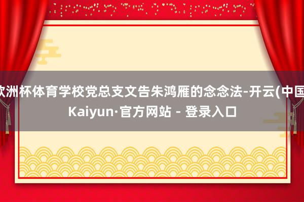 欧洲杯体育学校党总支文告朱鸿雁的念念法-开云(中国)Kaiyun·官方网站 - 登录入口