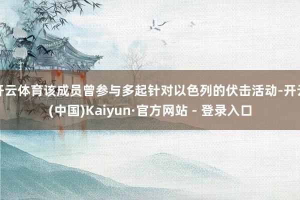 开云体育该成员曾参与多起针对以色列的伏击活动-开云(中国)Kaiyun·官方网站 - 登录入口