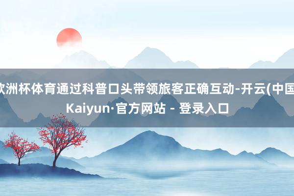 欧洲杯体育通过科普口头带领旅客正确互动-开云(中国)Kaiyun·官方网站 - 登录入口