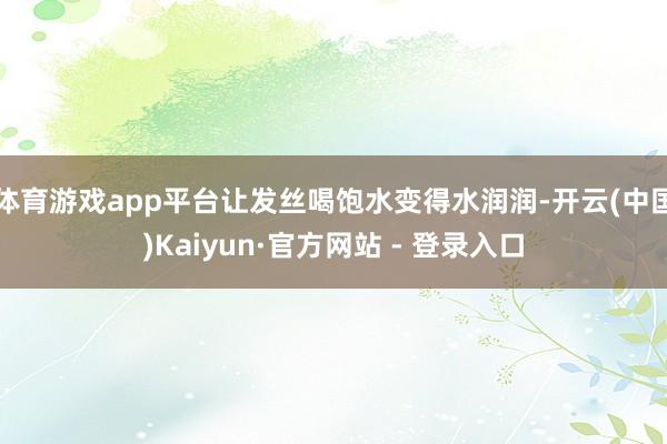 体育游戏app平台让发丝喝饱水变得水润润-开云(中国)Kaiyun·官方网站 - 登录入口