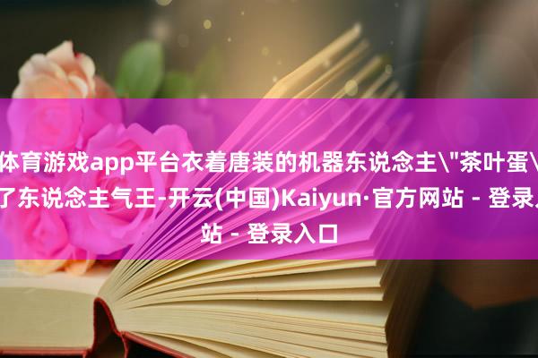 体育游戏app平台衣着唐装的机器东说念主