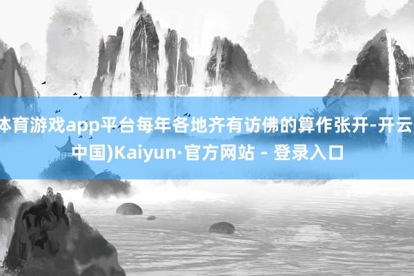 体育游戏app平台每年各地齐有访佛的算作张开-开云(中国)Kaiyun·官方网站 - 登录入口
