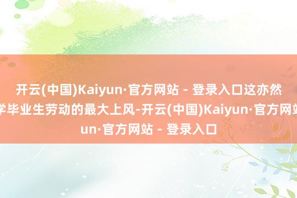 开云(中国)Kaiyun·官方网站 - 登录入口这亦然西南交通大学毕业生劳动的最大上风-开云(中国)Kaiyun·官方网站 - 登录入口