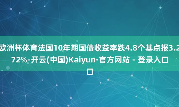 欧洲杯体育法国10年期国债收益率跌4.8个基点报3.272%-开云(中国)Kaiyun·官方网站 - 登录入口