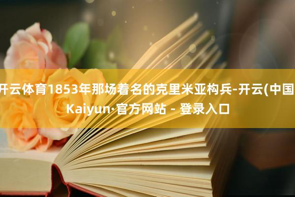 开云体育1853年那场着名的克里米亚构兵-开云(中国)Kaiyun·官方网站 - 登录入口