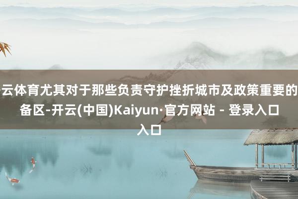开云体育尤其对于那些负责守护挫折城市及政策重要的警备区-开云(中国)Kaiyun·官方网站 - 登录入口