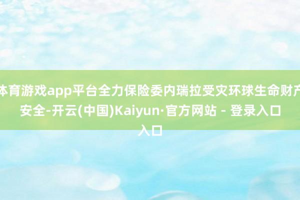 体育游戏app平台全力保险委内瑞拉受灾环球生命财产安全-开云(中国)Kaiyun·官方网站 - 登录入口