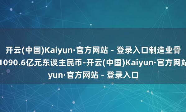 开云(中国)Kaiyun·官方网站 - 登录入口制造业骨子使用外资1090.6亿元东谈主民币-开云(中国)Kaiyun·官方网站 - 登录入口