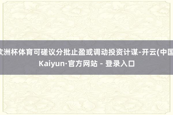 欧洲杯体育可磋议分批止盈或调动投资计谋-开云(中国)Kaiyun·官方网站 - 登录入口