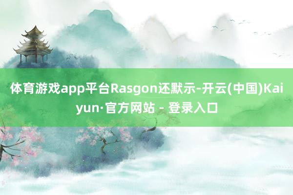 体育游戏app平台 Rasgon还默示-开云(中国)Kaiyun·官方网站 - 登录入口