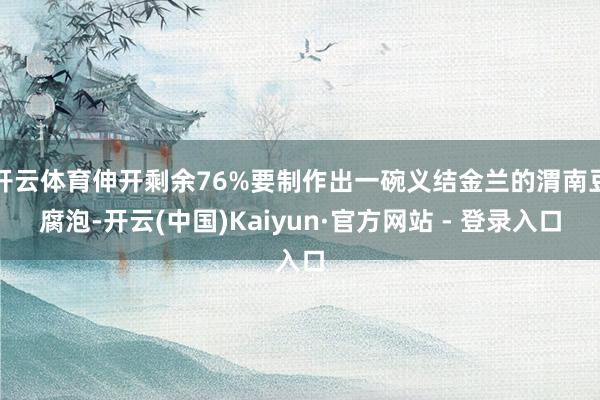 开云体育伸开剩余76%要制作出一碗义结金兰的渭南豆腐泡-开云(中国)Kaiyun·官方网站 - 登录入口